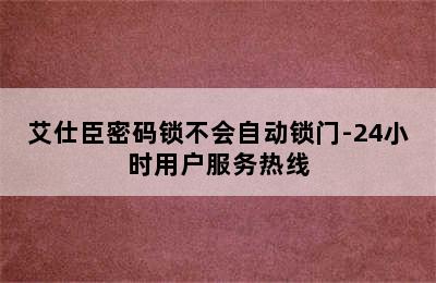 艾仕臣密码锁不会自动锁门-24小时用户服务热线