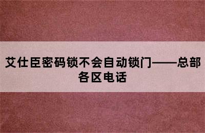 艾仕臣密码锁不会自动锁门——总部各区电话