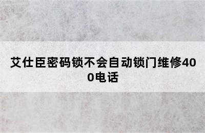 艾仕臣密码锁不会自动锁门维修400电话