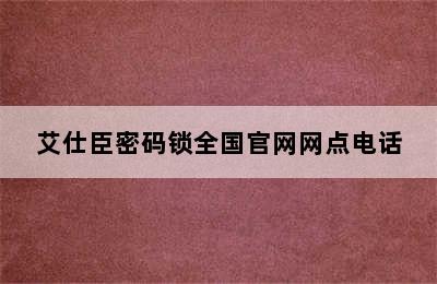 艾仕臣密码锁全国官网网点电话