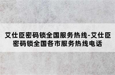 艾仕臣密码锁全国服务热线-艾仕臣密码锁全国各市服务热线电话