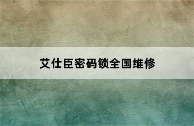 艾仕臣密码锁全国维修