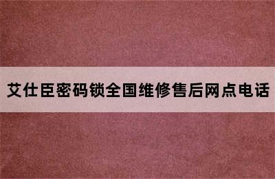 艾仕臣密码锁全国维修售后网点电话