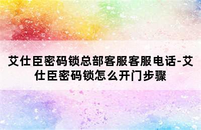 艾仕臣密码锁总部客服客服电话-艾仕臣密码锁怎么开门步骤