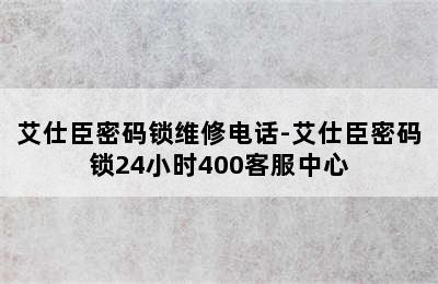 艾仕臣密码锁维修电话-艾仕臣密码锁24小时400客服中心