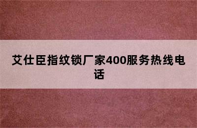 艾仕臣指纹锁厂家400服务热线电话