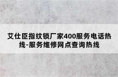 艾仕臣指纹锁厂家400服务电话热线-服务维修网点查询热线