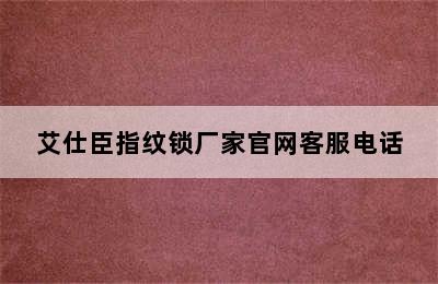 艾仕臣指纹锁厂家官网客服电话