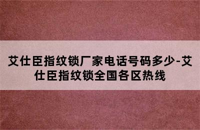 艾仕臣指纹锁厂家电话号码多少-艾仕臣指纹锁全国各区热线