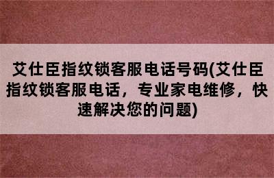 艾仕臣指纹锁客服电话号码(艾仕臣指纹锁客服电话，专业家电维修，快速解决您的问题)