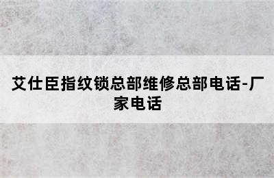 艾仕臣指纹锁总部维修总部电话-厂家电话