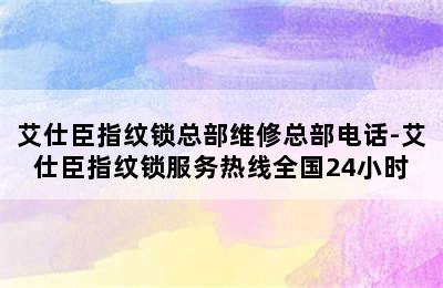 艾仕臣指纹锁总部维修总部电话-艾仕臣指纹锁服务热线全国24小时