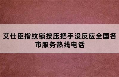 艾仕臣指纹锁按压把手没反应全国各市服务热线电话