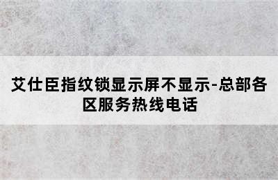 艾仕臣指纹锁显示屏不显示-总部各区服务热线电话