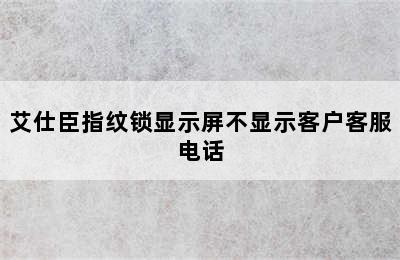 艾仕臣指纹锁显示屏不显示客户客服电话