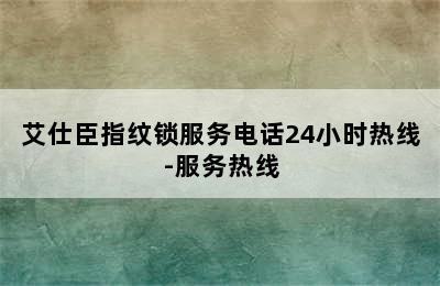 艾仕臣指纹锁服务电话24小时热线-服务热线