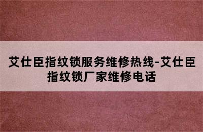 艾仕臣指纹锁服务维修热线-艾仕臣指纹锁厂家维修电话