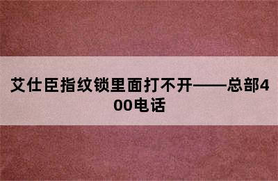 艾仕臣指纹锁里面打不开——总部400电话