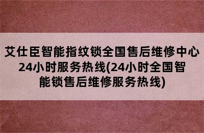 艾仕臣智能指纹锁全国售后维修中心24小时服务热线(24小时全国智能锁售后维修服务热线)