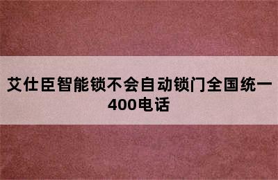 艾仕臣智能锁不会自动锁门全国统一400电话