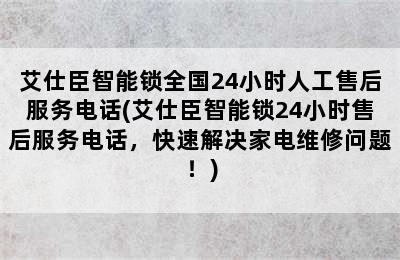 艾仕臣智能锁全国24小时人工售后服务电话(艾仕臣智能锁24小时售后服务电话，快速解决家电维修问题！)