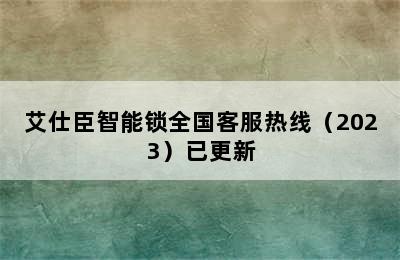 艾仕臣智能锁全国客服热线（2023）已更新