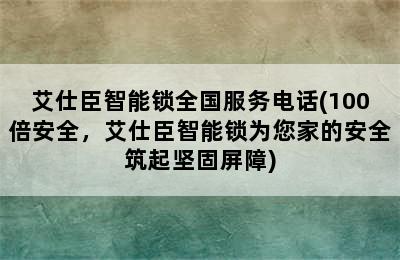 艾仕臣智能锁全国服务电话(100倍安全，艾仕臣智能锁为您家的安全筑起坚固屏障)