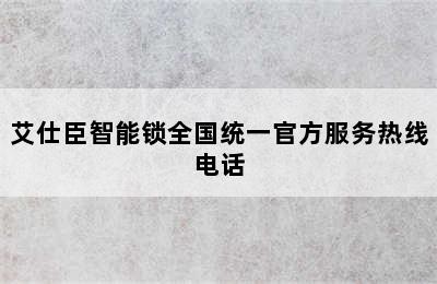 艾仕臣智能锁全国统一官方服务热线电话