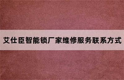 艾仕臣智能锁厂家维修服务联系方式