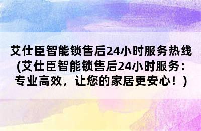 艾仕臣智能锁售后24小时服务热线(艾仕臣智能锁售后24小时服务：专业高效，让您的家居更安心！)