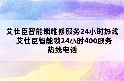 艾仕臣智能锁维修服务24小时热线-艾仕臣智能锁24小时400服务热线电话