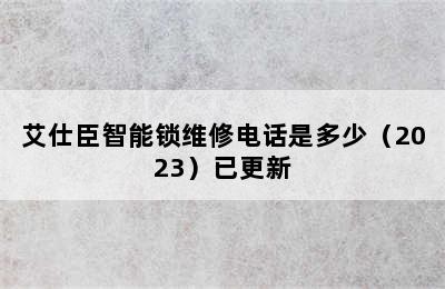 艾仕臣智能锁维修电话是多少（2023）已更新