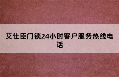 艾仕臣门锁24小时客户服务热线电话