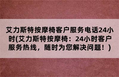 艾力斯特按摩椅客户服务电话24小时(艾力斯特按摩椅：24小时客户服务热线，随时为您解决问题！)