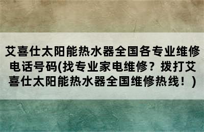 艾喜仕太阳能热水器全国各专业维修电话号码(找专业家电维修？拨打艾喜仕太阳能热水器全国维修热线！)