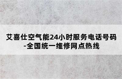 艾喜仕空气能24小时服务电话号码-全国统一维修网点热线