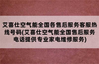 艾喜仕空气能全国各售后服务客服热线号码(艾喜仕空气能全国售后服务电话提供专业家电维修服务)