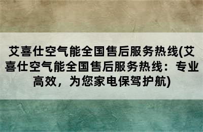 艾喜仕空气能全国售后服务热线(艾喜仕空气能全国售后服务热线：专业高效，为您家电保驾护航)