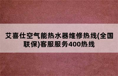 艾喜仕空气能热水器维修热线(全国联保)客服服务400热线