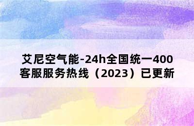 艾尼空气能-24h全国统一400客服服务热线（2023）已更新