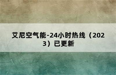 艾尼空气能-24小时热线（2023）已更新