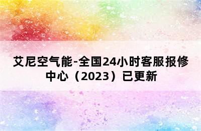 艾尼空气能-全国24小时客服报修中心（2023）已更新