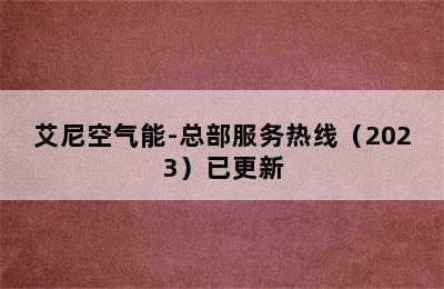 艾尼空气能-总部服务热线（2023）已更新