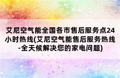 艾尼空气能全国各市售后服务点24小时热线(艾尼空气能售后服务热线-全天候解决您的家电问题)