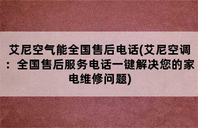 艾尼空气能全国售后电话(艾尼空调：全国售后服务电话一键解决您的家电维修问题)