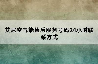 艾尼空气能售后服务号码24小时联系方式