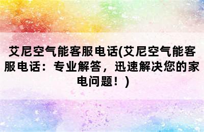 艾尼空气能客服电话(艾尼空气能客服电话：专业解答，迅速解决您的家电问题！)