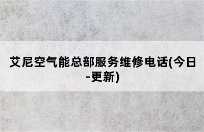 艾尼空气能总部服务维修电话(今日-更新)