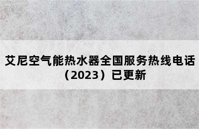 艾尼空气能热水器全国服务热线电话（2023）已更新