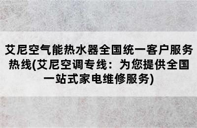 艾尼空气能热水器全国统一客户服务热线(艾尼空调专线：为您提供全国一站式家电维修服务)